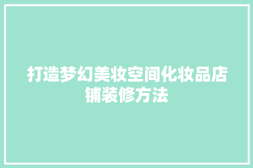 打造梦幻美妆空间化妆品店铺装修方法