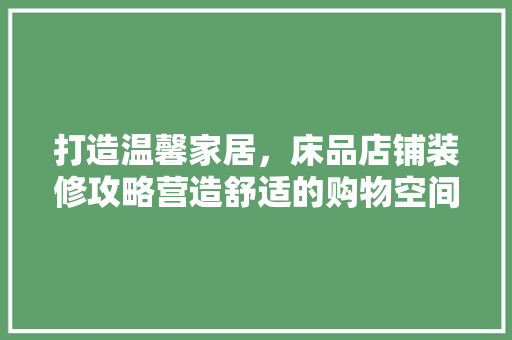 打造温馨家居，床品店铺装修攻略营造舒适的购物空间