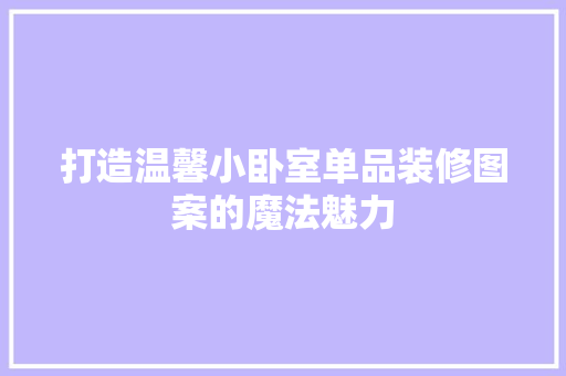打造温馨小卧室单品装修图案的魔法魅力