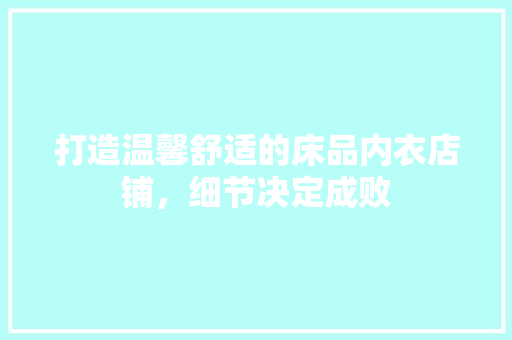 打造温馨舒适的床品内衣店铺，细节决定成败