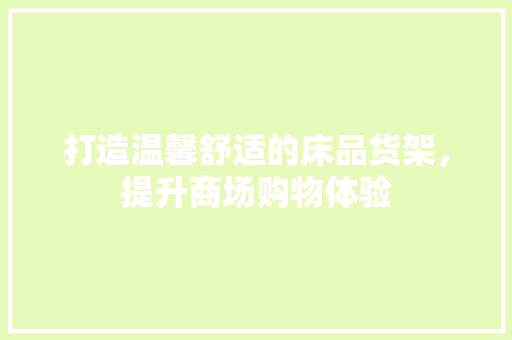 打造温馨舒适的床品货架，提升商场购物体验