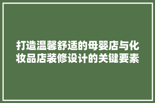 打造温馨舒适的母婴店与化妆品店装修设计的关键要素