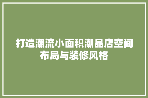 打造潮流小面积潮品店空间布局与装修风格