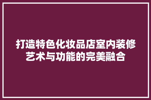 打造特色化妆品店室内装修艺术与功能的完美融合