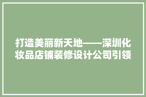 打造美丽新天地——深圳化妆品店铺装修设计公司引领行业潮流