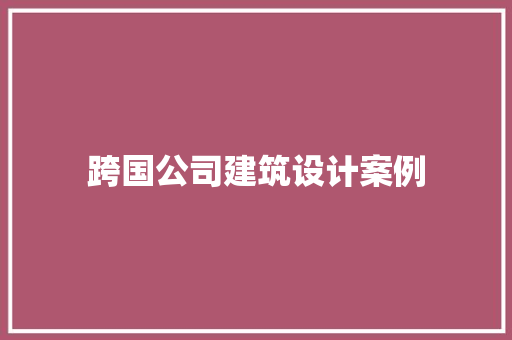 跨国公司建筑设计案例 设计原则