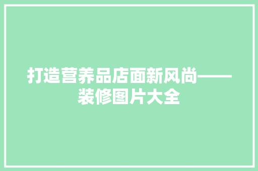 打造营养品店面新风尚——装修图片大全