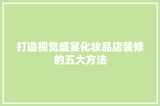 打造视觉盛宴化妆品店装修的五大方法