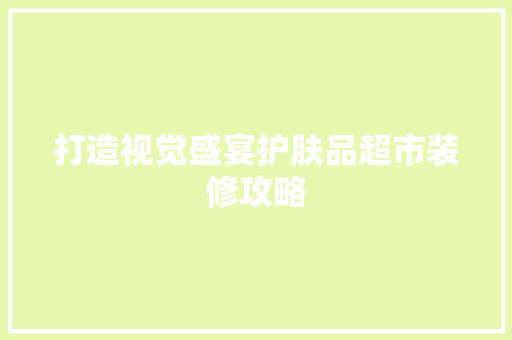 打造视觉盛宴护肤品超市装修攻略