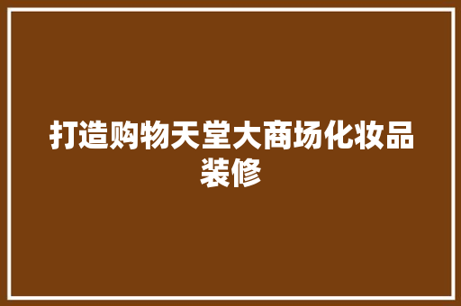 打造购物天堂大商场化妆品装修