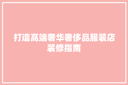 打造高端奢华奢侈品服装店装修指南 公共建筑设计