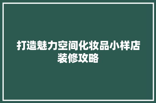 打造魅力空间化妆品小样店装修攻略