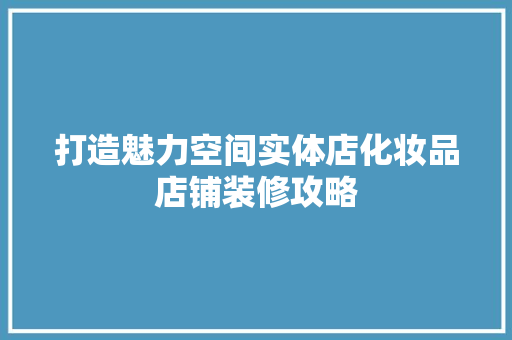 打造魅力空间实体店化妆品店铺装修攻略 生态建筑设计