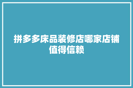 拼多多床品装修店哪家店铺值得信赖 常用设备