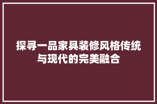 探寻一品家具装修风格传统与现代的完美融合