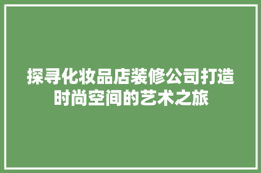 探寻化妆品店装修公司打造时尚空间的艺术之旅 住宅建筑设计