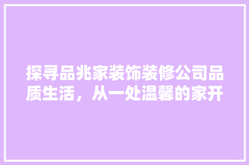 探寻品兆家装饰装修公司品质生活，从一处温馨的家开始