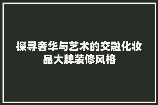 探寻奢华与艺术的交融化妆品大牌装修风格