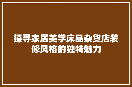探寻家居美学床品杂货店装修风格的独特魅力