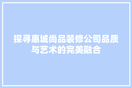 探寻惠城尚品装修公司品质与艺术的完美融合