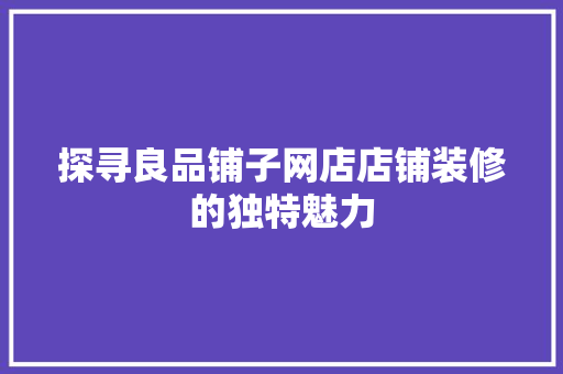 探寻良品铺子网店店铺装修的独特魅力 常用建材