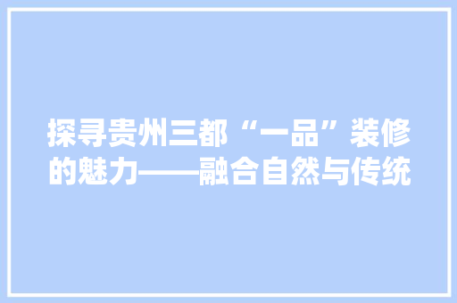 探寻贵州三都“一品”装修的魅力——融合自然与传统的居住艺术