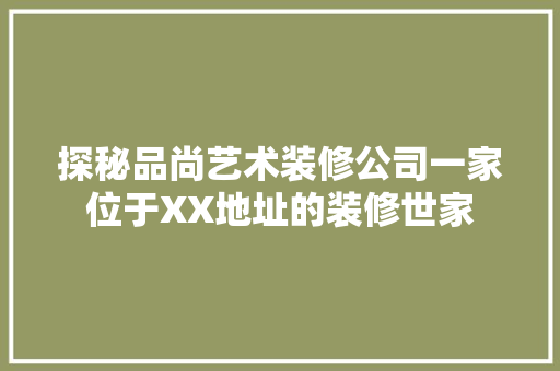探秘品尚艺术装修公司一家位于XX地址的装修世家
