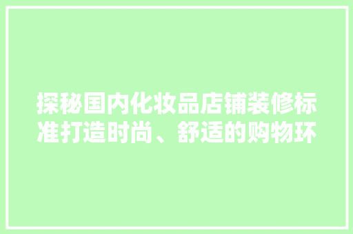 探秘国内化妆品店铺装修标准打造时尚、舒适的购物环境