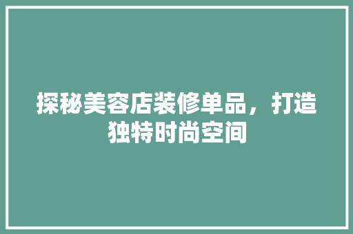 探秘美容店装修单品，打造独特时尚空间 施工管理