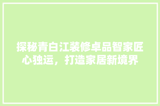 探秘青白江装修卓品智家匠心独运，打造家居新境界