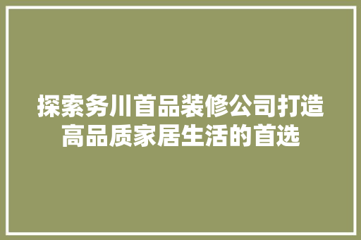 探索务川首品装修公司打造高品质家居生活的首选