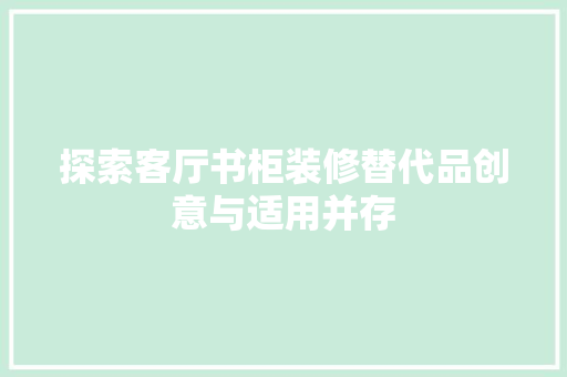 探索客厅书柜装修替代品创意与适用并存