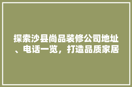 探索沙县尚品装修公司地址、电话一览，打造品质家居新选择
