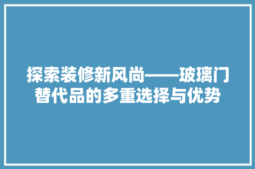 探索装修新风尚——玻璃门替代品的多重选择与优势