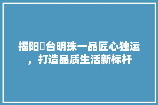 揭阳砲台明珠一品匠心独运，打造品质生活新标杆