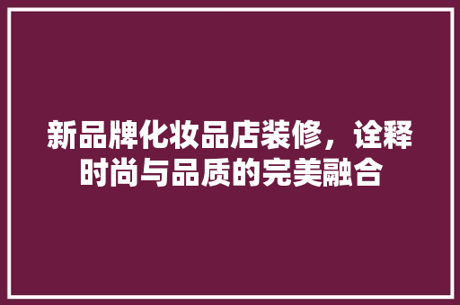 新品牌化妆品店装修，诠释时尚与品质的完美融合