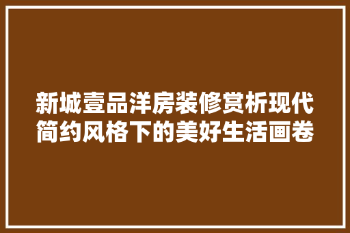新城壹品洋房装修赏析现代简约风格下的美好生活画卷 设计原则