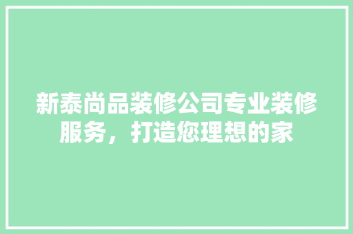 新泰尚品装修公司专业装修服务，打造您理想的家