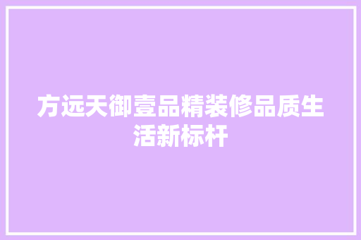 方远天御壹品精装修品质生活新标杆
