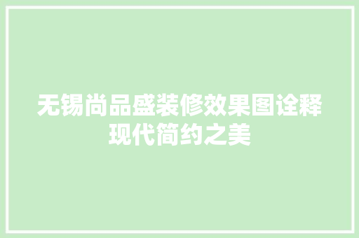 无锡尚品盛装修效果图诠释现代简约之美