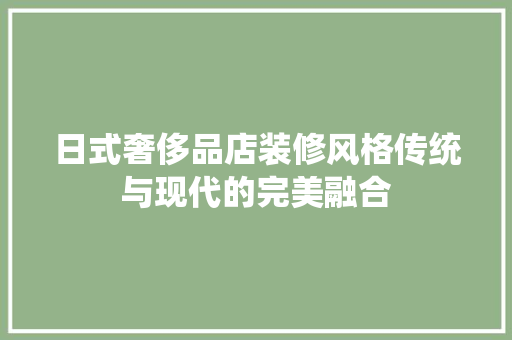 日式奢侈品店装修风格传统与现代的完美融合