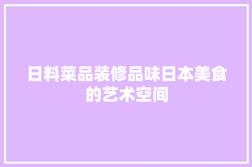 日料菜品装修品味日本美食的艺术空间