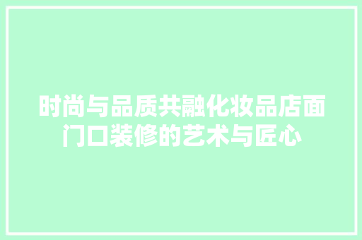 时尚与品质共融化妆品店面门口装修的艺术与匠心 知识问答