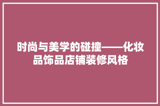 时尚与美学的碰撞——化妆品饰品店铺装修风格