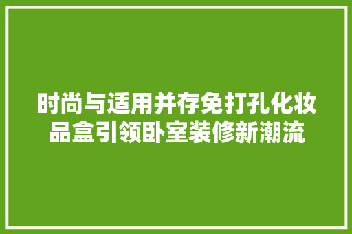 时尚与适用并存免打孔化妆品盒引领卧室装修新潮流