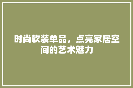 时尚软装单品，点亮家居空间的艺术魅力