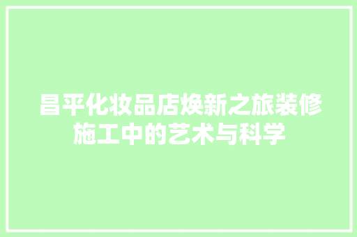 昌平化妆品店焕新之旅装修施工中的艺术与科学