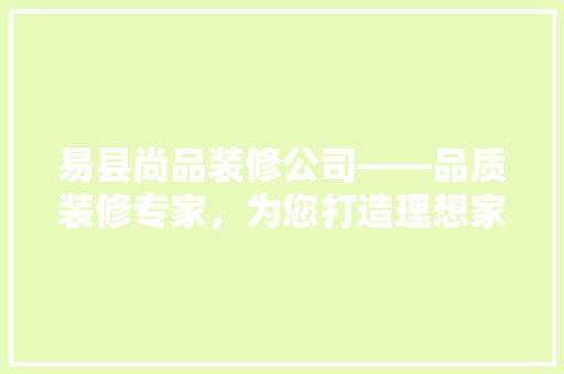 易县尚品装修公司——品质装修专家，为您打造理想家居