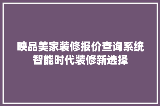映品美家装修报价查询系统智能时代装修新选择