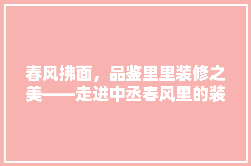 春风拂面，品鉴里里装修之美——走进中丞春风里的装修艺术 常见问题